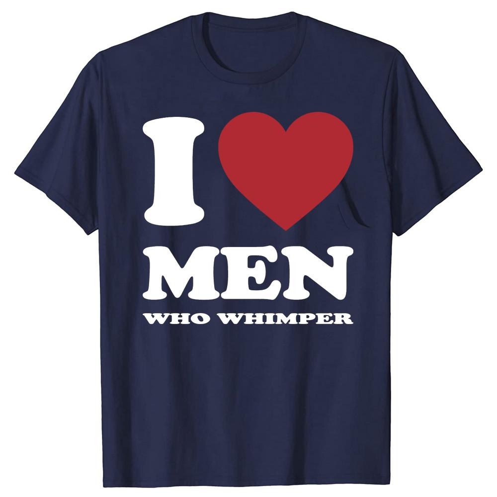Funny I Love Men Who Whimper Graphic T-shirts Men Women's Fashion Casual Tshirt 100% Cotton Loose Oversized T Shirt