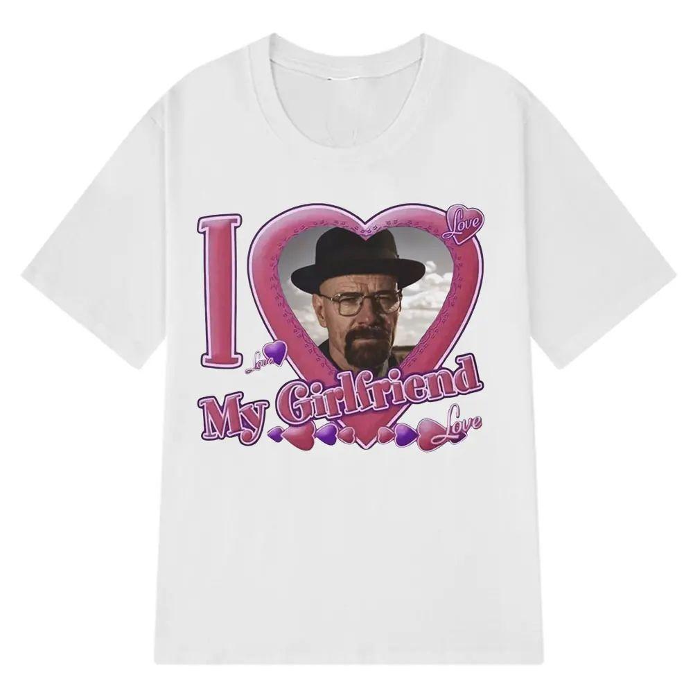 Funny Meme TShirt I Love My Girlfriend Walter White Tshirts Breaking Bad Heisenberg Bad Better Call Saul Fashion T Shirt Tops S