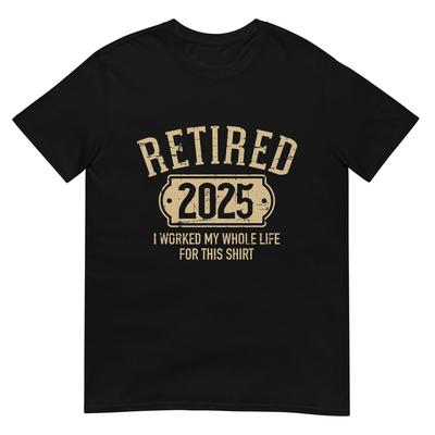 Retired 2025 Retirement Worked Whole Life for This T-Shirt