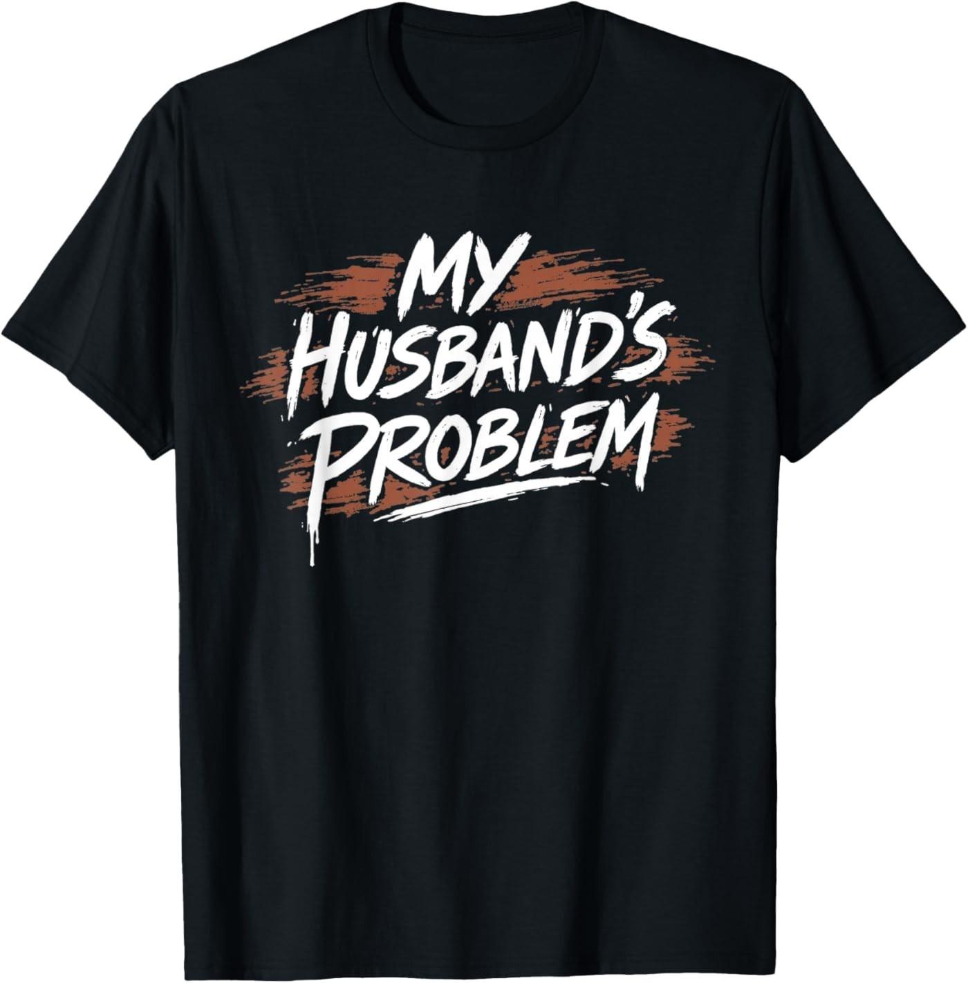 My Husband s Problem Funny Wife Saying Husband T-Shirt XXXL