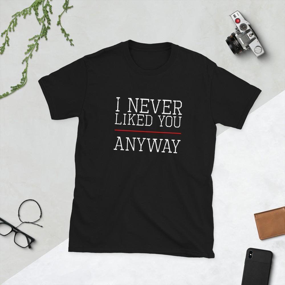 

I never liked you anyway. Sarcastic Break up 4XL