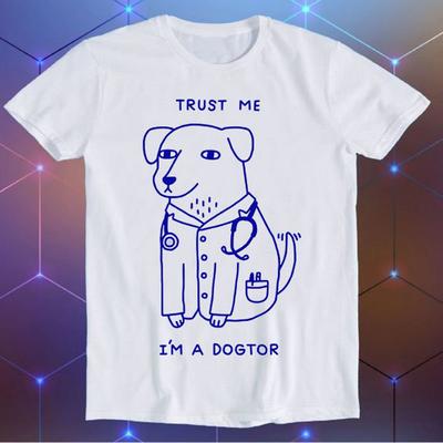 Trust Me I Am A Dogtor Dog Doctor Top Parody Meme Movie Music Cool Funny Gift T-Shirt E461