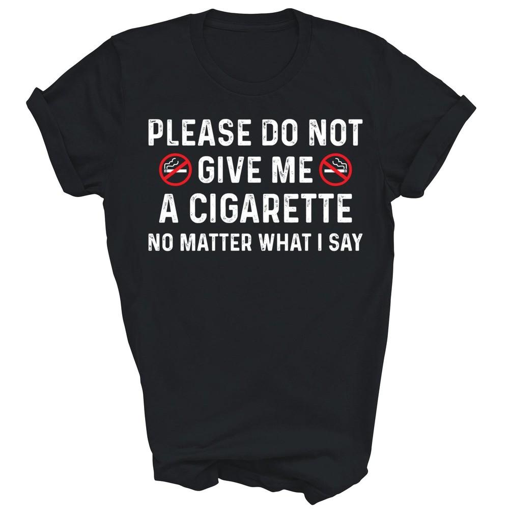

Please Do Not Give Me A Cigarette No Matter What I Say Unisex Shirt Gift 2XL