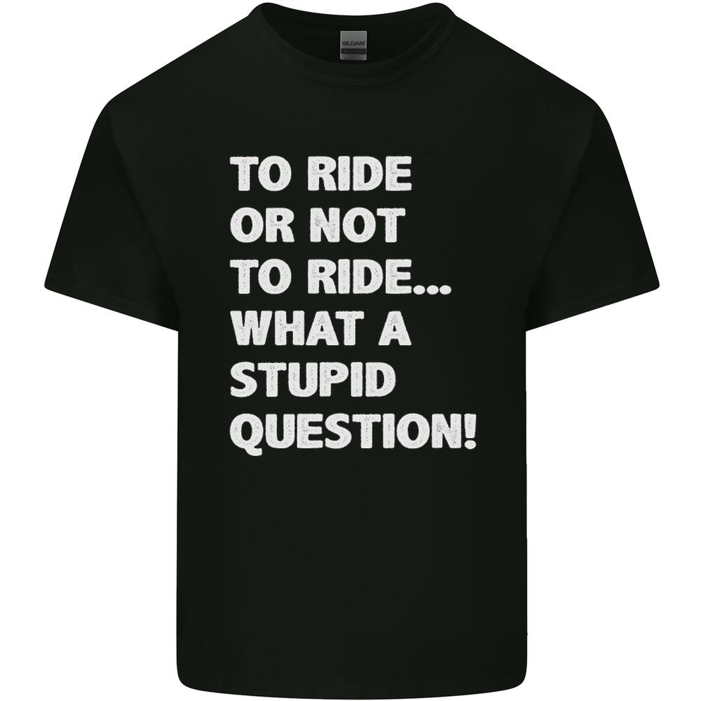 To Ride or Not to? What a Stupid Question Mens Light Cotton T-Shirt Unisex T-Shirt XXL
