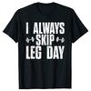 Funny I Always Skip Leg Day Gym Training T Shirts Men Women Cotton Humor Streetwear Tee Shirt Short Sleeve Unisex Loose Clothing