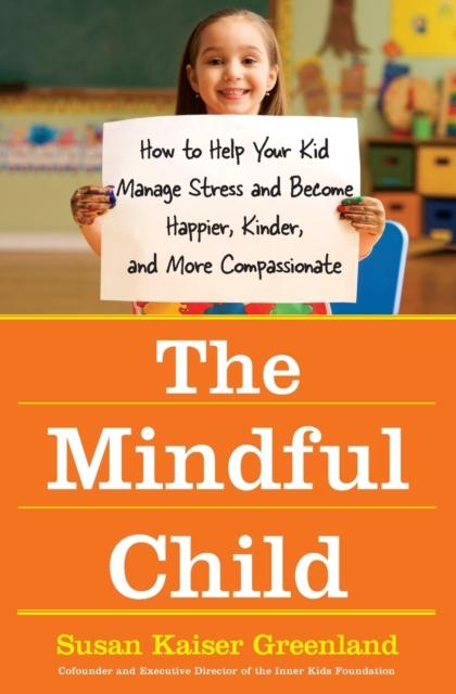 The The Mindful Child : How To Help Your Kid Manage Stress and Become Happier, Kidner and More Compassionate Book