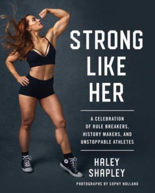 The Strong Like Her : A Celebration of Rule Breakers, History Makers, and Unstoppable Athletes Book