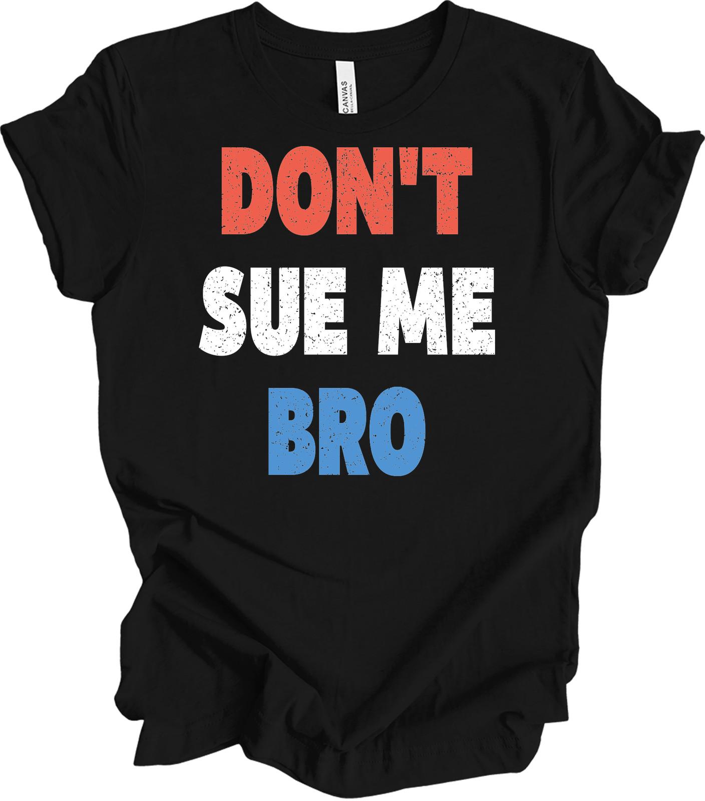 Don t Sue Me Bro T-Shirt - Funny Sarcastic Tee for Adults XL