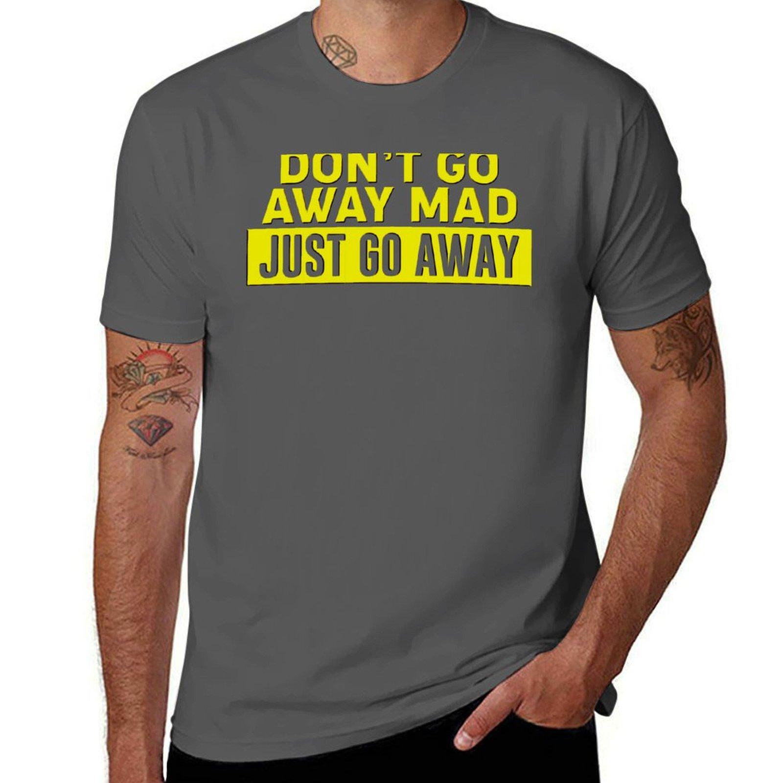 

DON T GO AWAY MAD JUST GO AWAY T-Shirt man t shirt heavy cotton t shirts for man cotton soft t shirts for man pack white T-Shirt 4XL