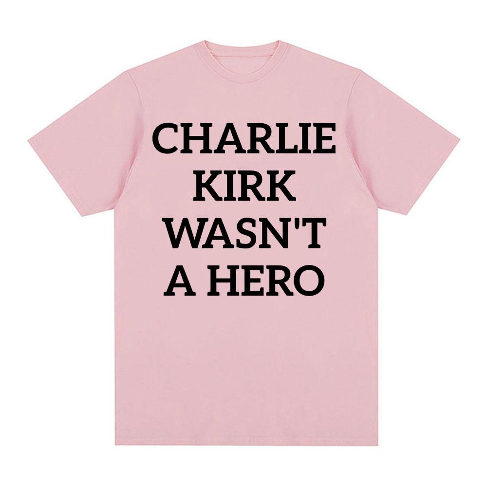 Charlie Kirk Wasnt A Hero AntiFascist Political Merch T Shirts Unisex Women Fashion Hot Sale Tshirt Loose Oversized T Shirt Tops