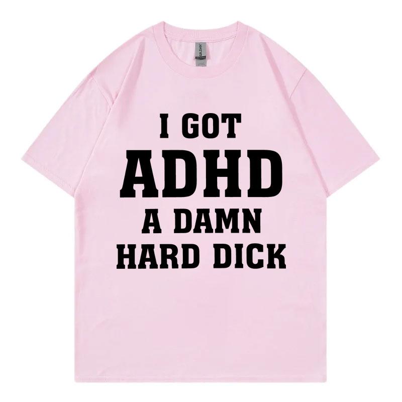 I Got Adhd A Damn Hard D Funny Meme Tshirt High Quality Fashion Short Sleeve Tshirts Summer Casual Loose Cotton T Shirt Unisex
