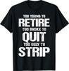 Too Young To Retire Too Broke To Quit Too Ugly To Strip T-Shirt