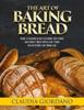 The The Art of Baking Bread : The Complete Guide To the Secret Recipes of the Masters of Bread Book