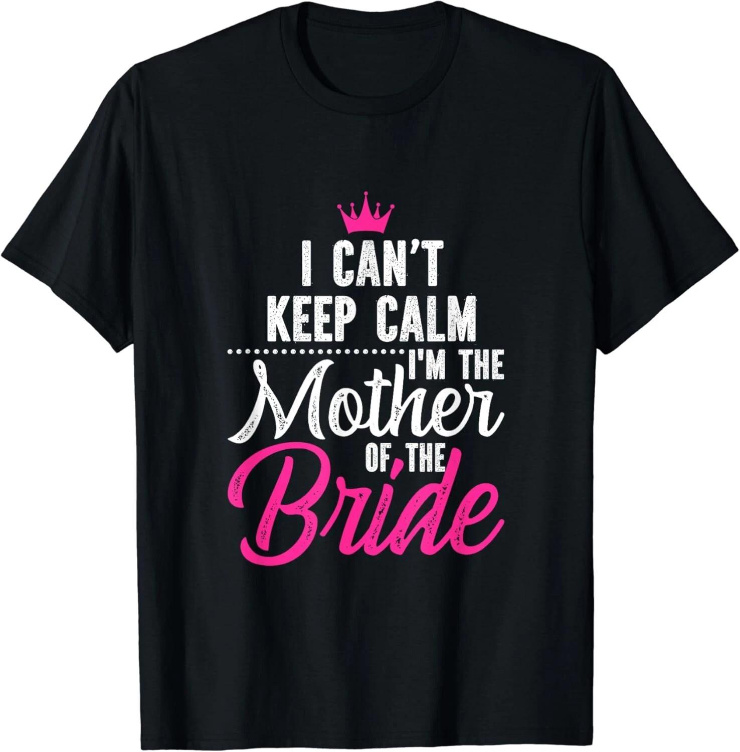 I Can_t Keep Calm I_m The Mother Of The Bride Gifts Unisex T-Shirt 4XL