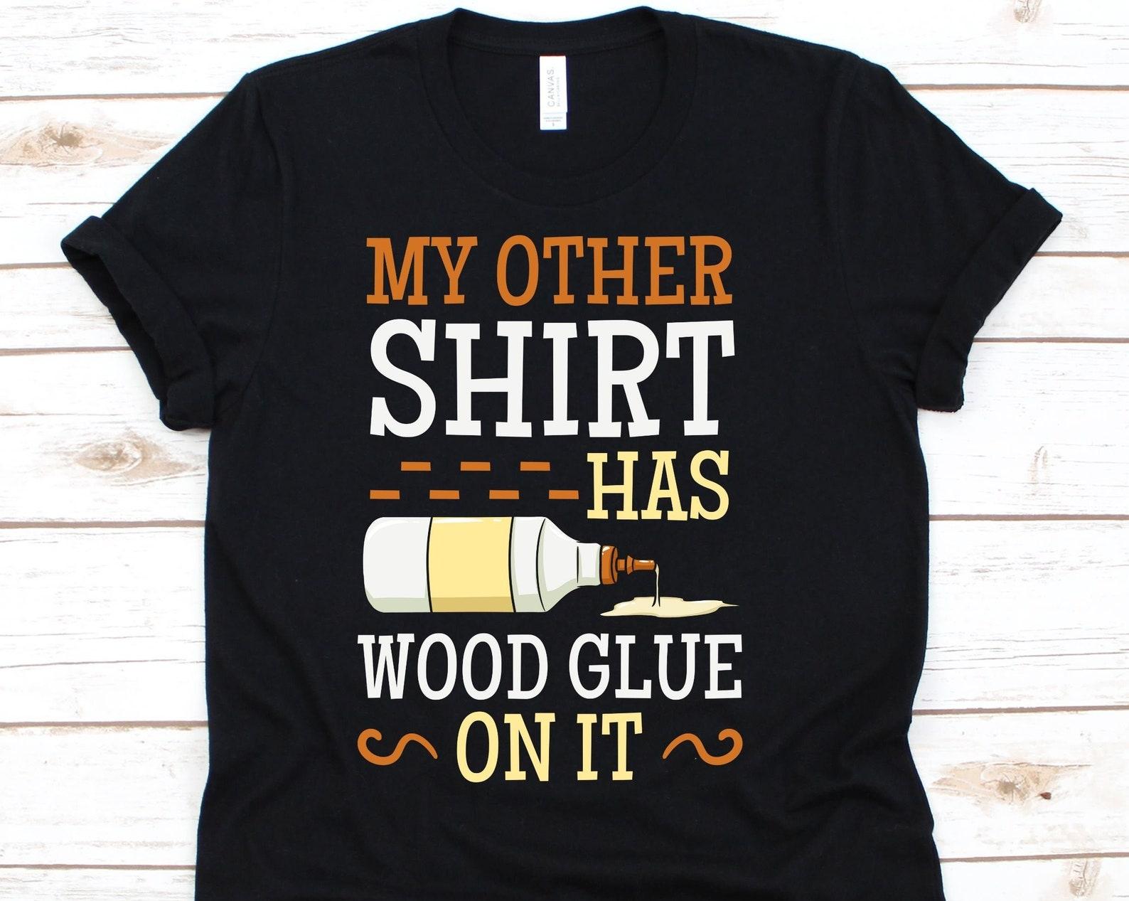 My Other Shirt Has Wood Glue On it Shirt, Funny Woodworking Shirt, Carpentry Tshirt, Gift For Woodworker Men And Women, Woodworking Tools 4XL