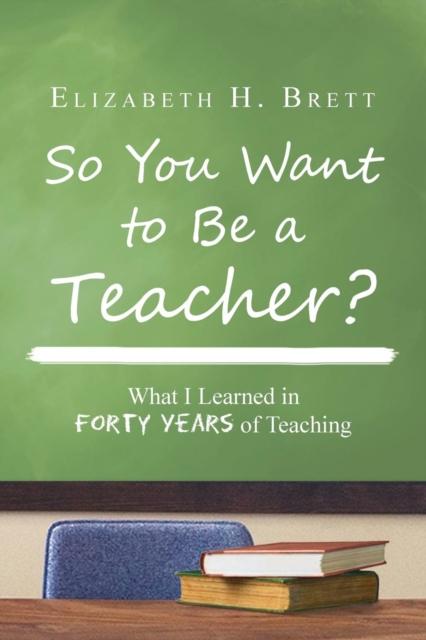 The So You Want To Be a Teacher? : What I Learned In Forty Years of Teaching Book