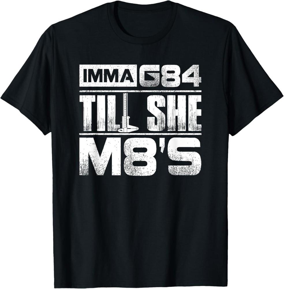

Machinist Imma G84 Till She M8_s T Shirt Birthday Gift Tee Gift Unisex T-Shirt XL