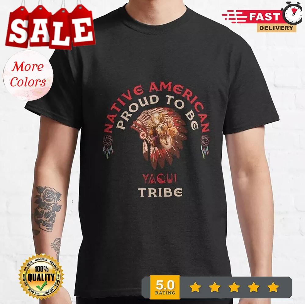 2025/New Limited Native American Proud To Be Yaqui Tribe Gift Classic T-Shirt Unisex T-Shirt XXXL