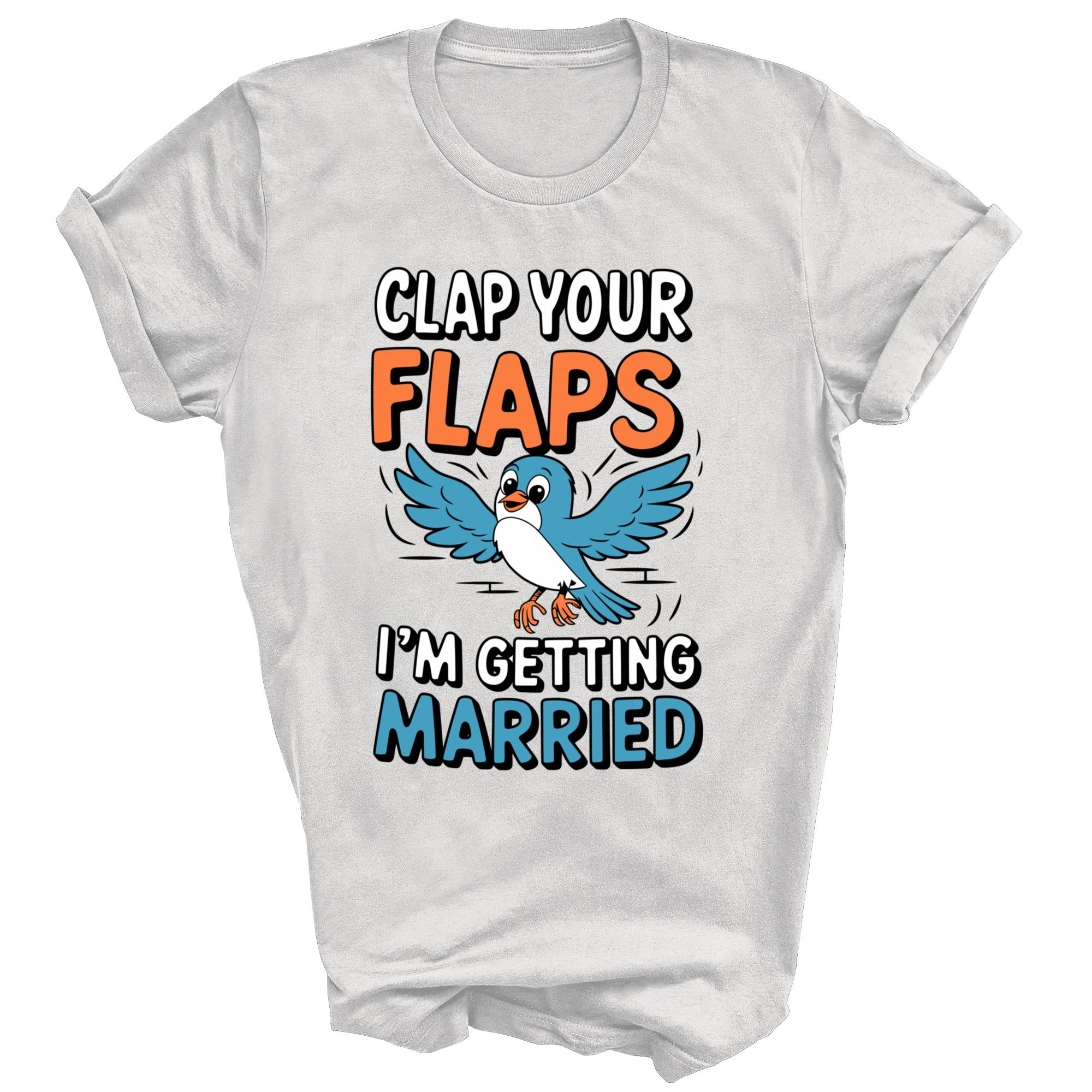 

Clap Your Flaps I m Getting Married Wedding Unisex Shirt Gift XL