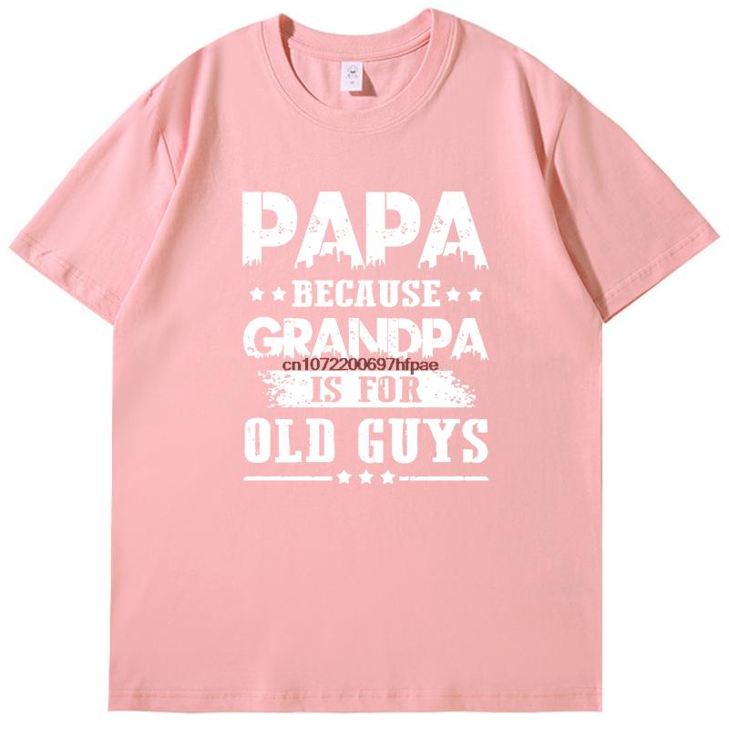 Papa Because Grandpa Is For Old Guys Funny Print T Shirt Fashion Fathers Day Gifts T Shirts Cotton New Shirts And Tshirts