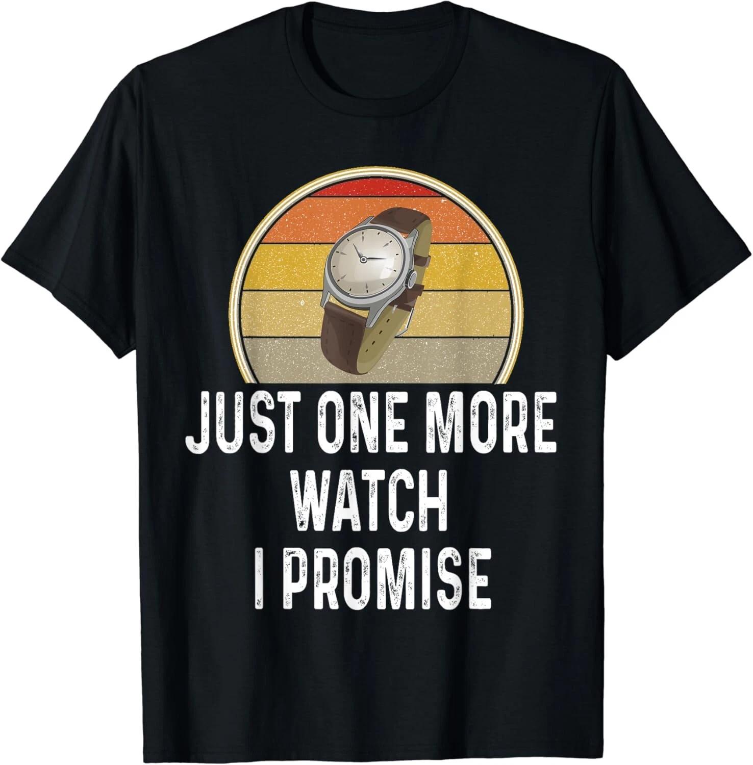 

Funny Watch Lover Just One More Watch I Promise Timepiece Gift Unisex T-Shirt 4XL
