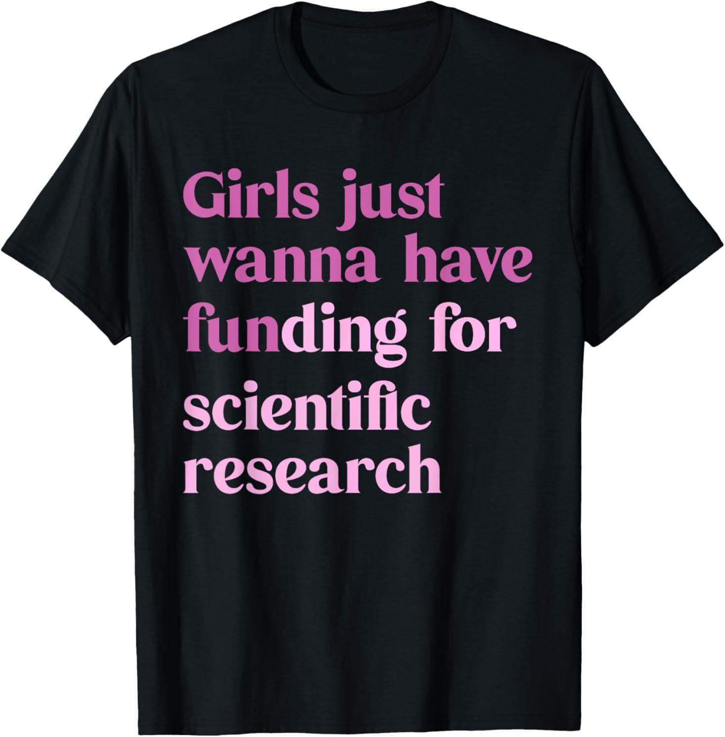 Girls Just Wanna Have Funding For Scientific T-Shirt Mens Womens Tees Top 4XL