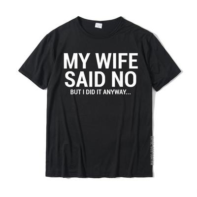 My Wife Said No TShirt Funny Humorous Husband Gift Tee On Sale Mens T Shirts Casual Tops Shirt Cotton Funny