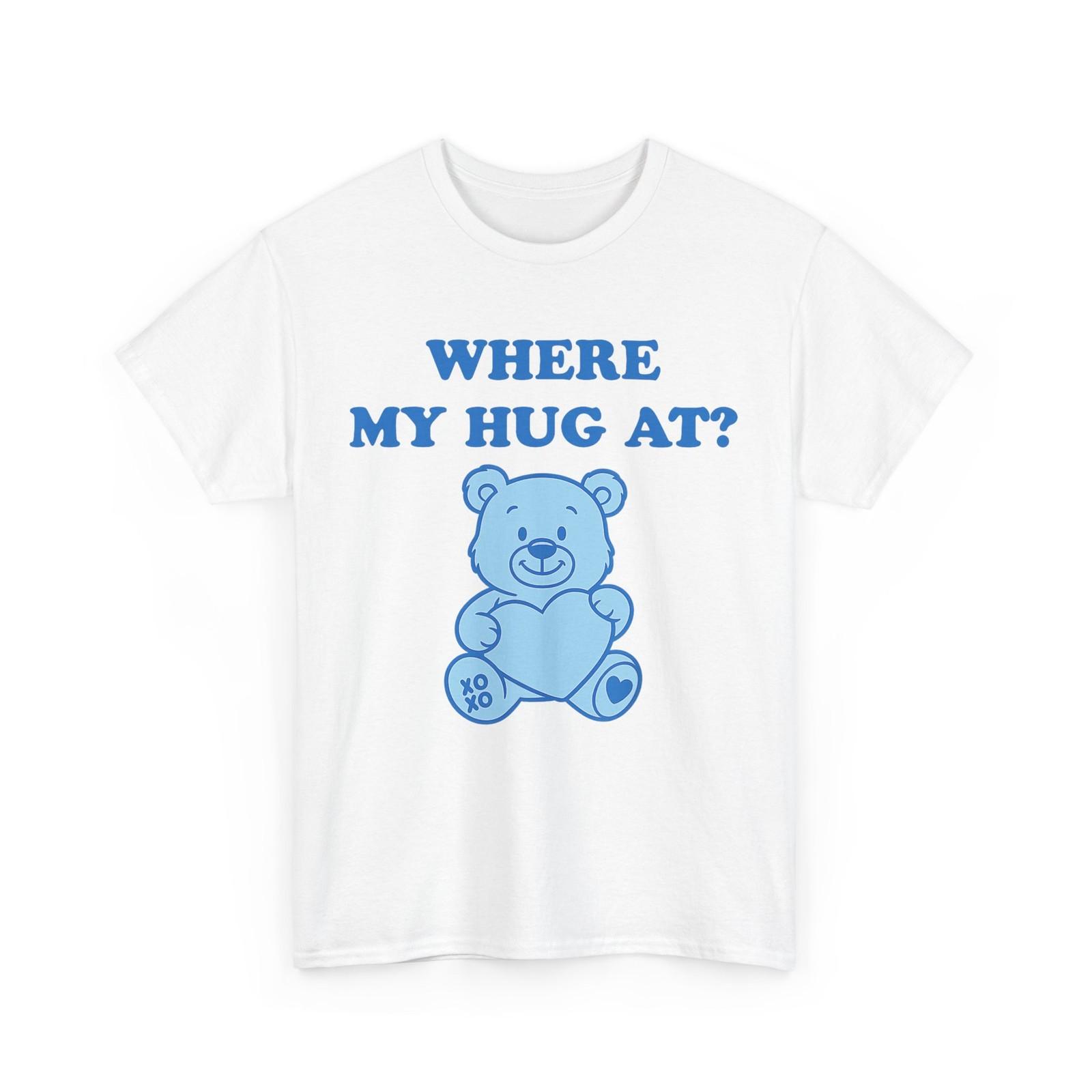 Teddy Bear Shirt, Where My Hug at Teddy Bear Lovers Cute Shirt XXL