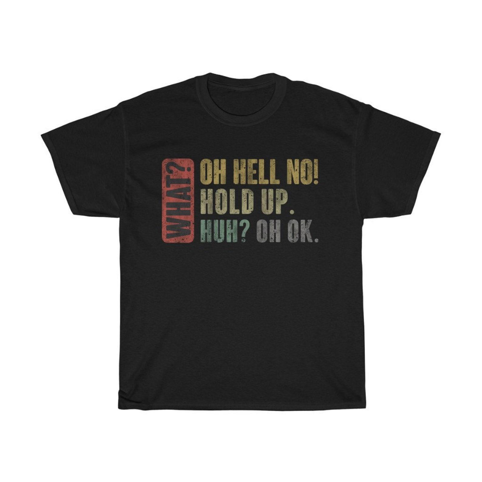 What? Oh Hell No! Hold Up Funny T-Shirt 2XL