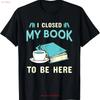 I Closed My Book To Be Here Bookworm Bookish Nerd T Shirt Vintage Streetwear Stylish Graphic Unisex Versatile Slightly