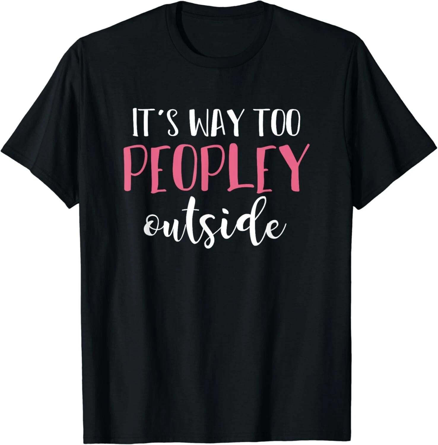 

Its Way Too Peopley Outside Quiet People Introvert Funny Gift Unisex T-Shirt S