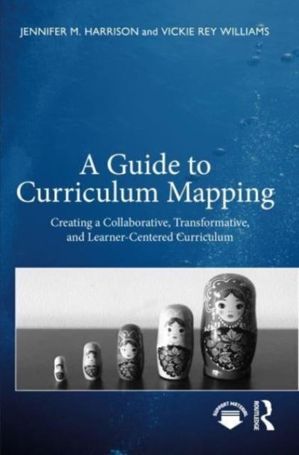 The A Guide To Curriculum Mapping : Creating a Collaborative, Transformative, and Learner-Centered Curriculum Book