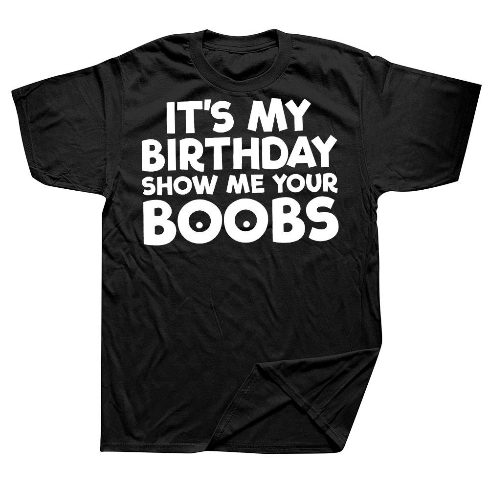 Its My Birthday Show Me Your Boobs T Shirts Men Women Pure Cotton Humor Streetwear Tee Shirt Short Sleeve Unisex Loose Clothing