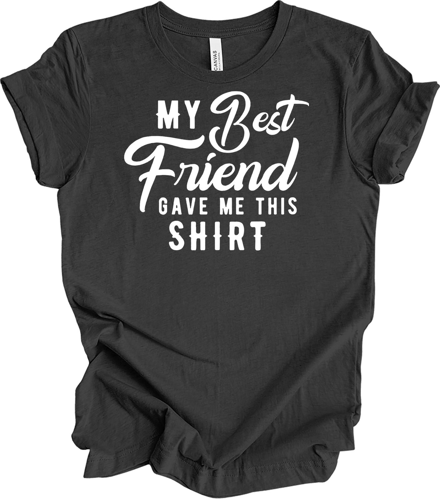 My Best Friend Gave Me This Shirt - Funny Friendship Gift Tee M