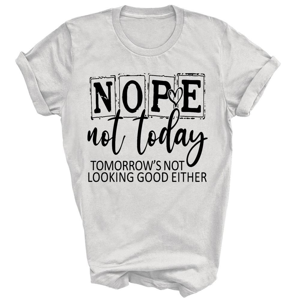 

Nope Not Today Tomorrows Not Looking Good Either Unisex Shirt Gift S
