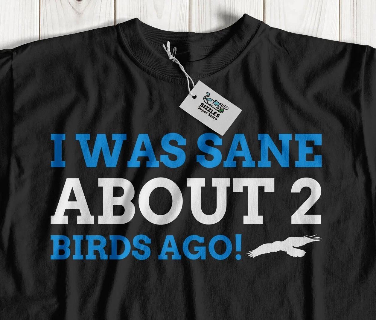 Was Sane 2 Bird Ago! Unisex Funny Bird Adoption T-Shirt & Aviculture Gifts S