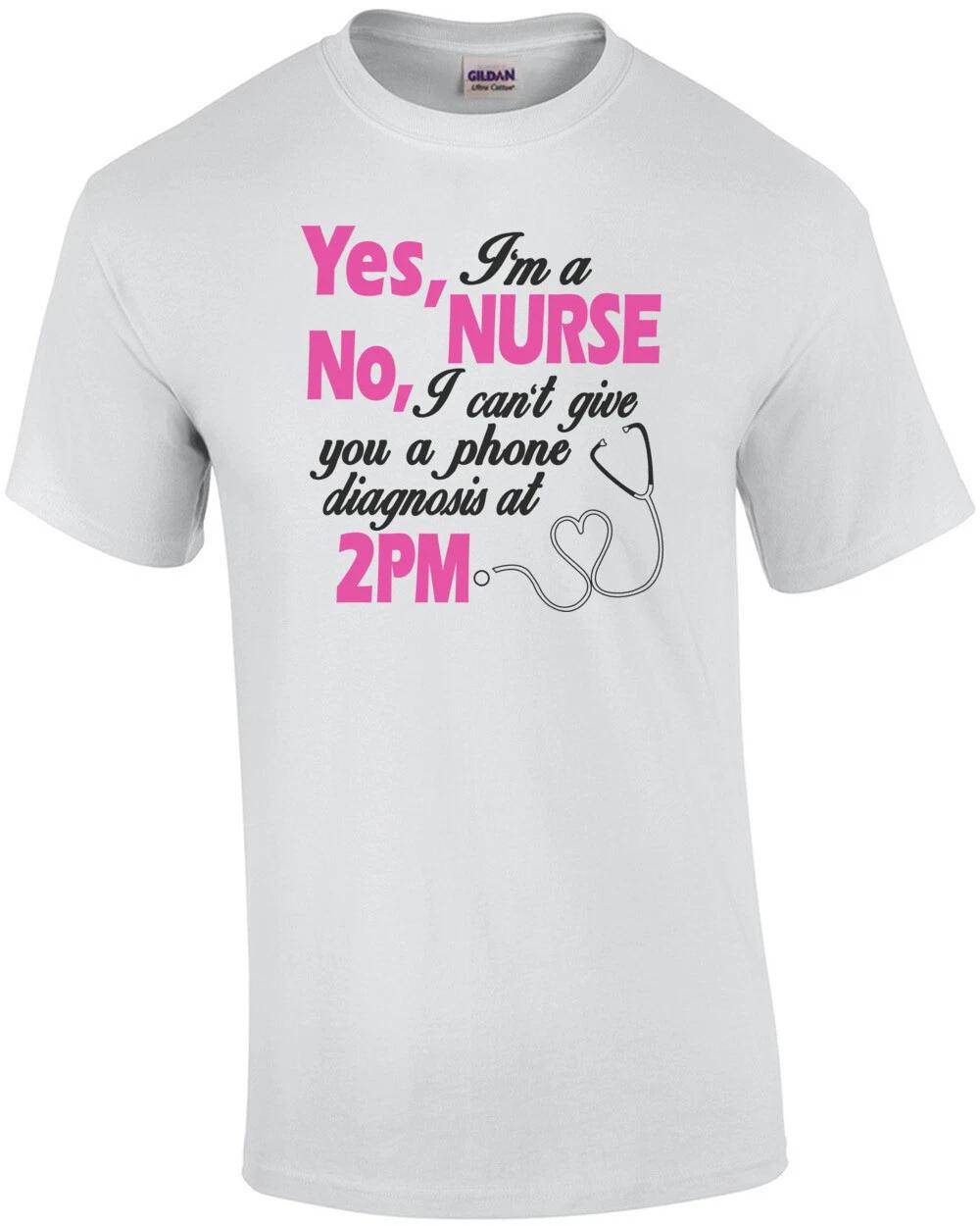 

Yes I m A Nurse No I Cant Give You A Phone Diagnosis At 2pm T-Shirt 4XL
