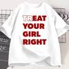 Eat Treat Your Girl Right Funny Letter Printed Man Women T-shirt Streetwear Hipster Casual Fashion Loose Harajuku Couple's Tees