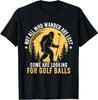 Not All Who Wander Are Lost Funny Bigfoot Golf T-shirt