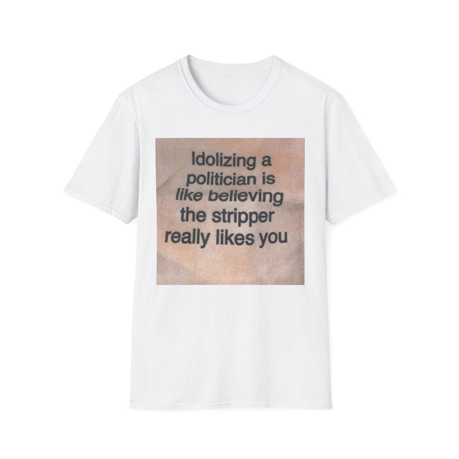 Idolizing a Politician Quote T-Shirt | Political Satire Tee, Statement Shirt, funny clothing, political tshirts S