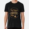 Life Happens Coffee Helps Shirt Gift Lovers Funny Junkie Mugs Novelty T-shirt
