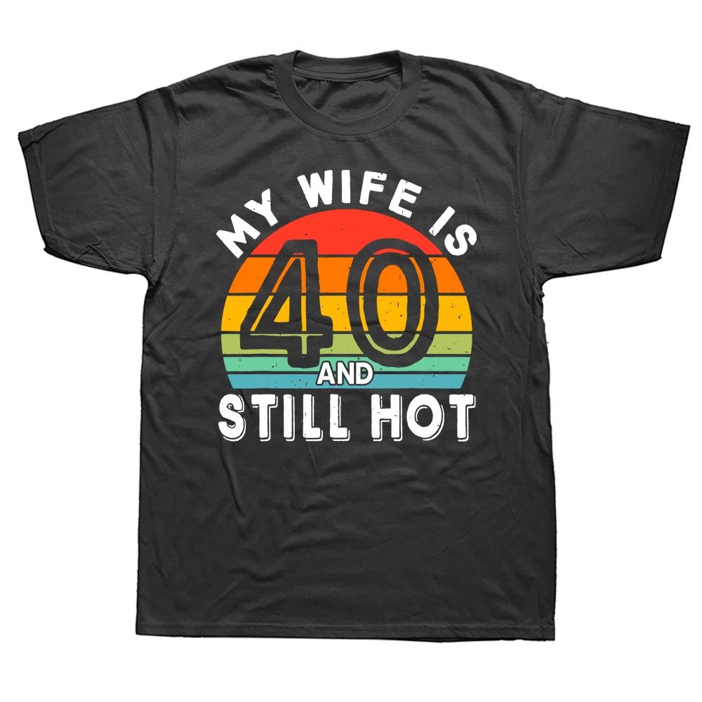 My Wife Is 40 and Still Hot 40 Years Old Birthday T Shirts Summer Style Graphic Cotton Streetwear Short Sleeve Tshirt Men S