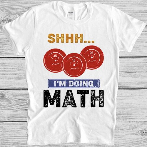 Shhh I#039;M Doing Math Weight Lifting Tee Funny Saying Vintage Gift T Shirt 4017 Unisex T-Shirt XXL