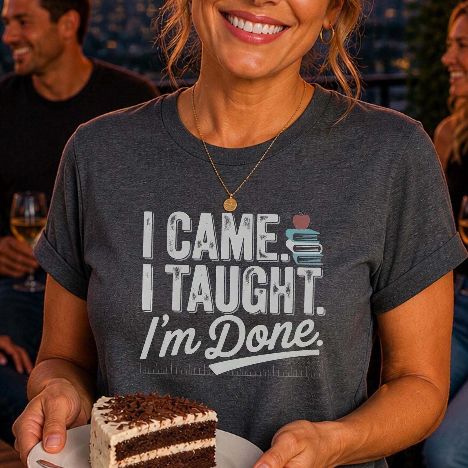 Teacher Retirement Shirt, I Came I Taught I m Done T-Shirt, Retired Teacher Gift, Last Day of School Shirt, Teacher Retirement Party Tee M