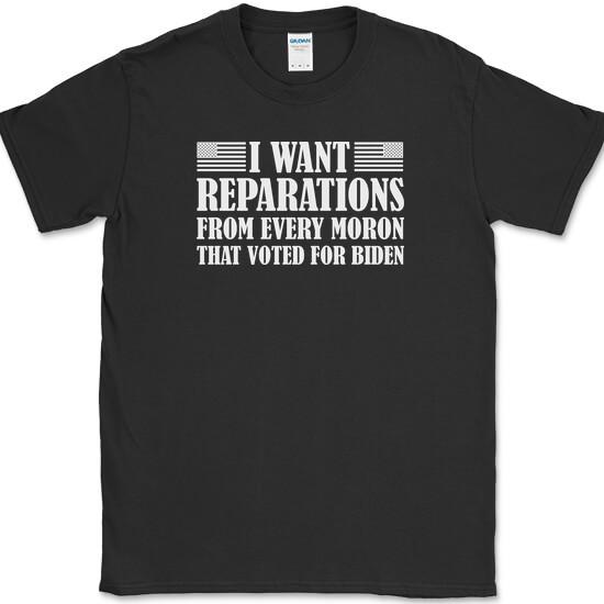 

I WANT REPARATIONS T-Shirt Funny Anti Joe Biden Moron Voters USA America Tee 4XL