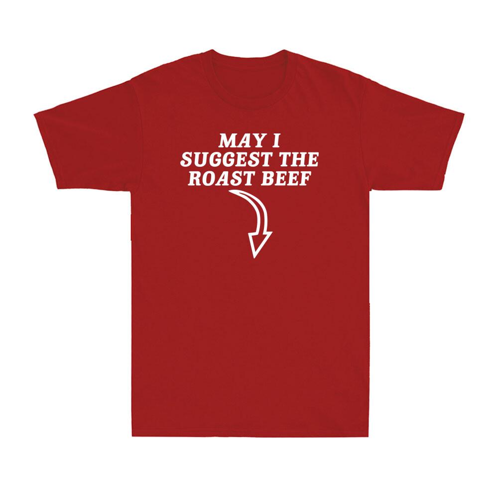May I Suggest The Roast Beef Funny Saying Rude Sarcastic Meme Unisexs TShirt