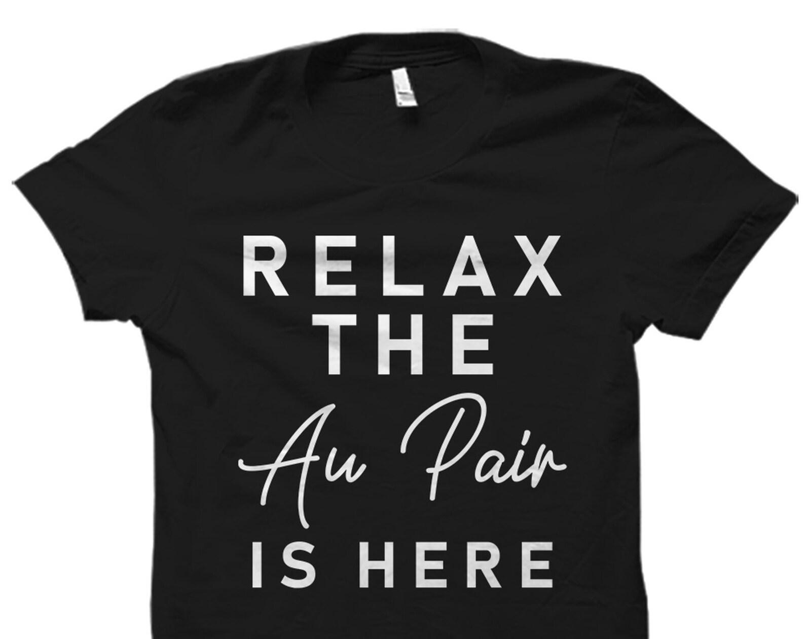 Relax The Au Pair Is Here Shirt. Au Pair Shirt. Au Pair T-Shirt. Au Pair Gift. Gift for Au Pair. Shirt for Au Pair #OS2696 S
