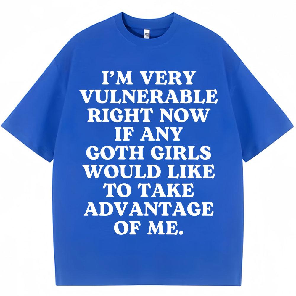 Funny Joke T Shirt I'm Very Vulnerable Right Now If Any Goth Girls Would Like To Take Advantage of Me T-shirt Loose Cotton Tees