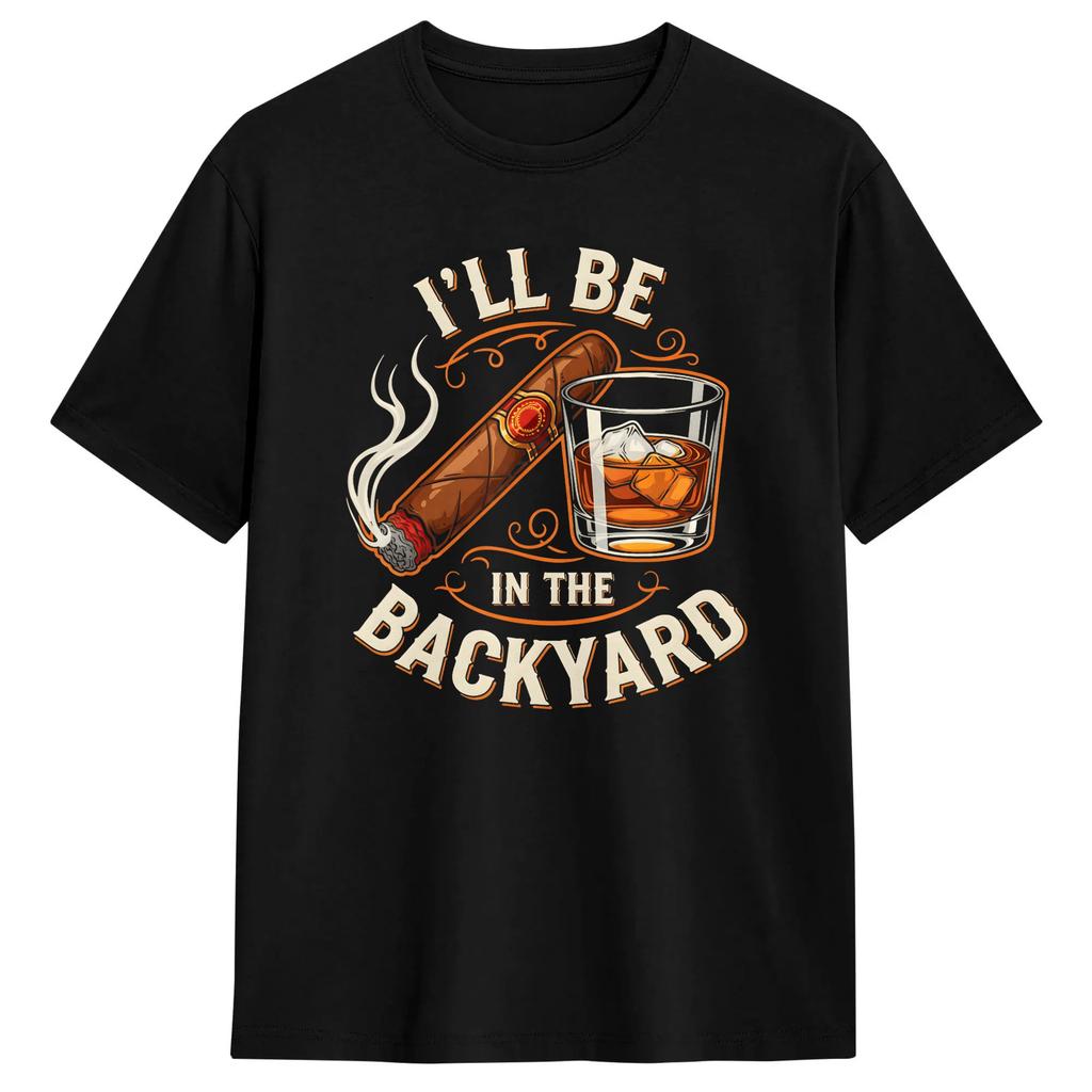 Ill Be In The Backyard Funny Cigar And Bourbon Lovers Tshirt Summer Leisure T Shirts Cotton Oneck Oversized Tees Gift Idea