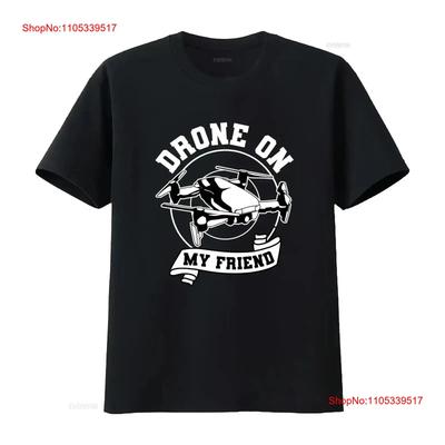 Drone On My Friend T Shirt Unmanned Aerial Vehicle Remotely Piloted Aircraft Design UAV PiloT O